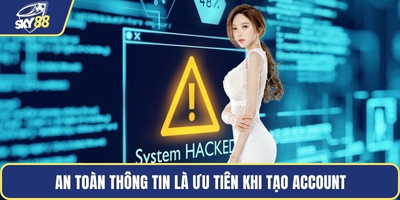 An toàn thông tin là ưu tiên khi tạo account