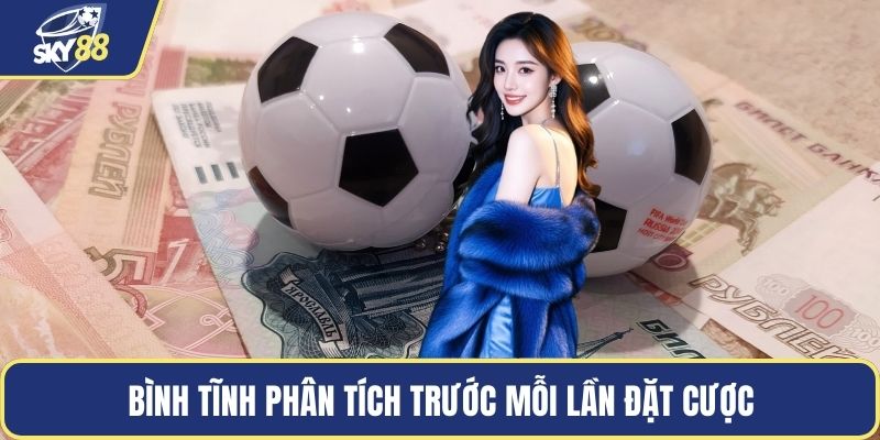 Bình tĩnh phân tích trước mỗi lần đặt cược
