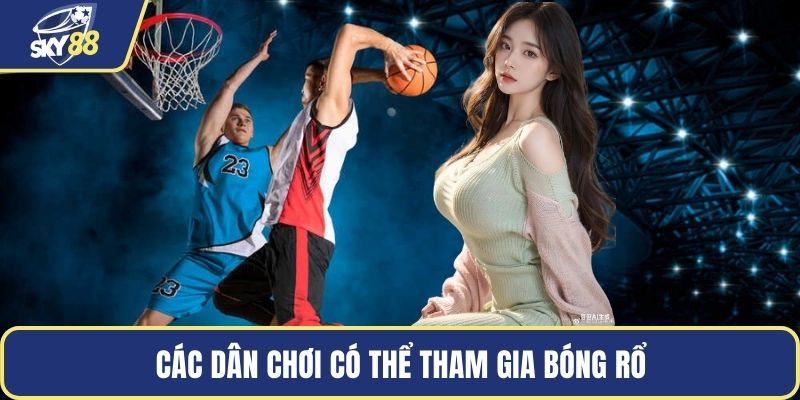 Các dân chơi có thể tham gia bóng rổ