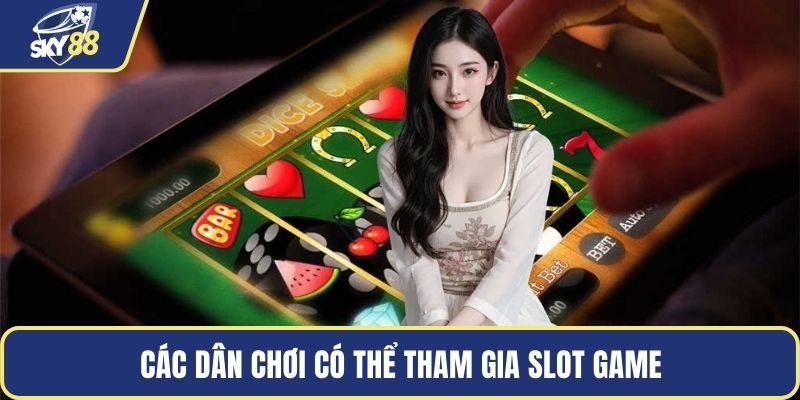 Các dân chơi có thể tham gia slot game