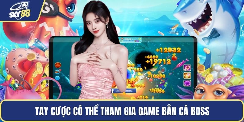Tay cược có thể tham gia game bắn cá boss