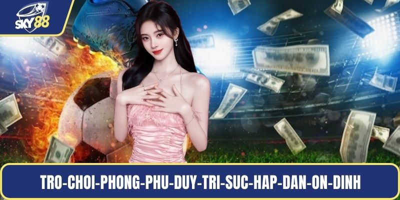 Trò chơi phong phú duy trì sức hấp dẫn ổn định